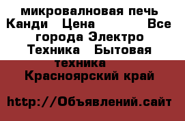 микровалновая печь Канди › Цена ­ 1 500 - Все города Электро-Техника » Бытовая техника   . Красноярский край